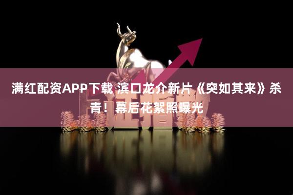 满红配资APP下载 滨口龙介新片《突如其来》杀青！幕后花絮照曝光