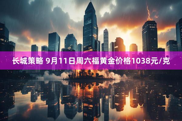 长城策略 9月11日周六福黄金价格1038元/克